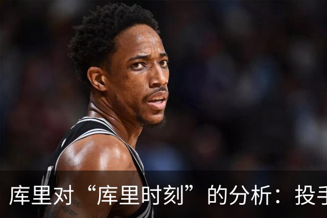 库里对“库里时刻”的分析：投手心理与投射策略