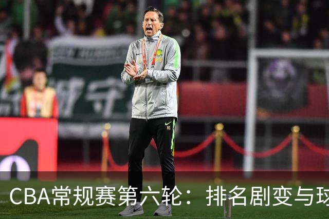 CBA常规赛第六轮：排名剧变与球队表现分析